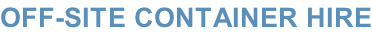 OFF-SITE CONTAINER HIRE